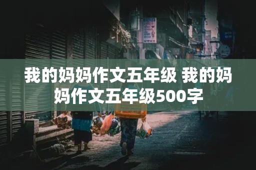 我的妈妈作文五年级 我的妈妈作文五年级500字