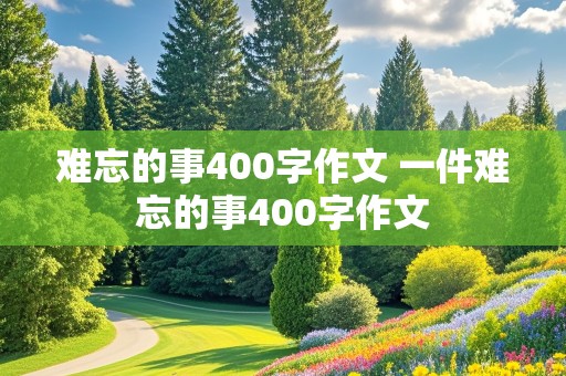 难忘的事400字作文 一件难忘的事400字作文