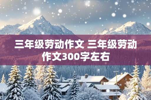 三年级劳动作文 三年级劳动作文300字左右