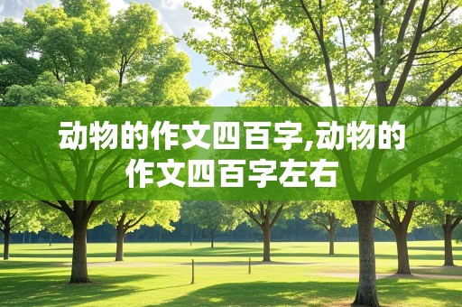 动物的作文四百字,动物的作文四百字左右