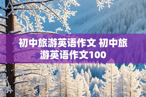 初中旅游英语作文 初中旅游英语作文100