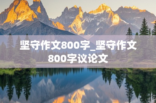 坚守作文800字_坚守作文800字议论文