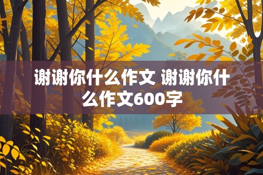 谢谢你什么作文 谢谢你什么作文600字