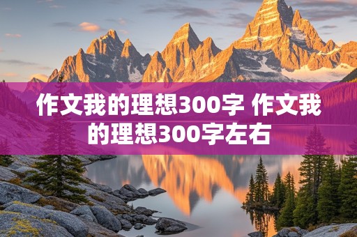 作文我的理想300字 作文我的理想300字左右