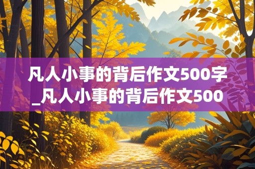 凡人小事的背后作文500字_凡人小事的背后作文500字左右