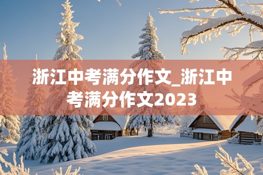 浙江中考满分作文_浙江中考满分作文2023