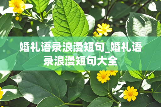 婚礼语录浪漫短句_婚礼语录浪漫短句大全