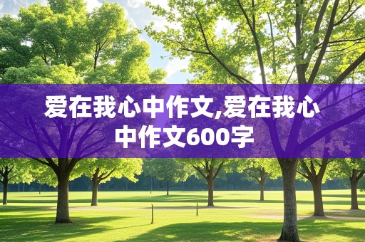 爱在我心中作文,爱在我心中作文600字