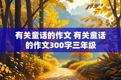 有关童话的作文 有关童话的作文300字三年级