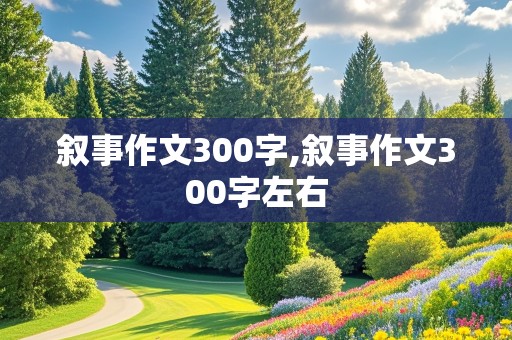 叙事作文300字,叙事作文300字左右