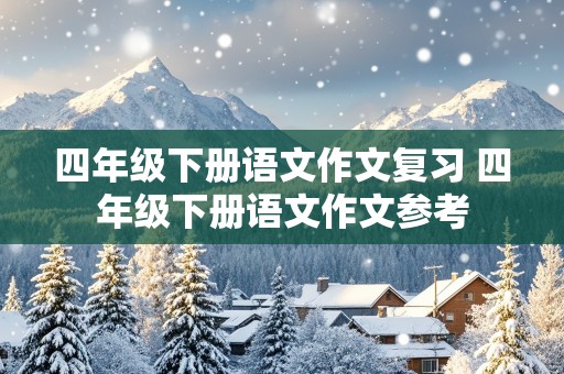 四年级下册语文作文复习 四年级下册语文作文参考