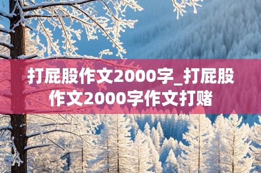 打屁股作文2000字_打屁股作文2000字作文打赌