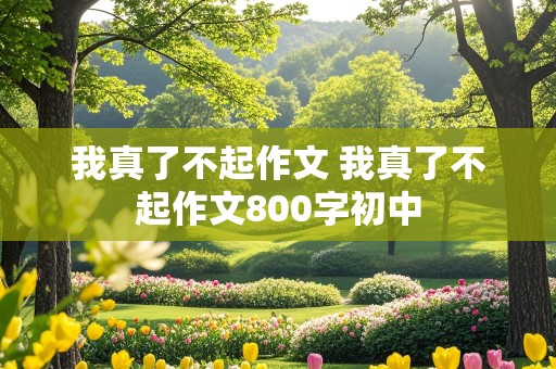 我真了不起作文 我真了不起作文800字初中