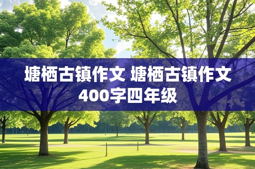 塘栖古镇作文 塘栖古镇作文400字四年级