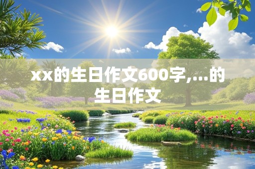 xx的生日作文600字,...的生日作文