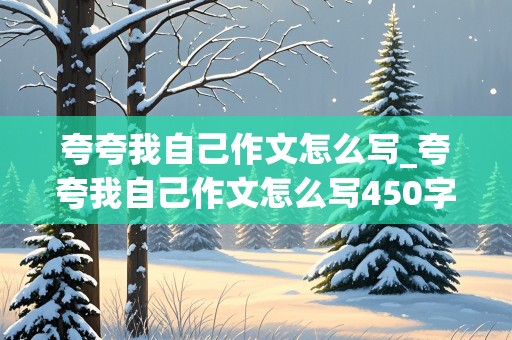 夸夸我自己作文怎么写_夸夸我自己作文怎么写450字