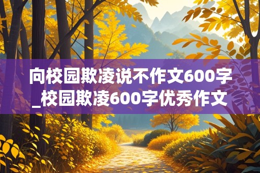 向校园欺凌说不作文600字_校园欺凌600字优秀作文免费