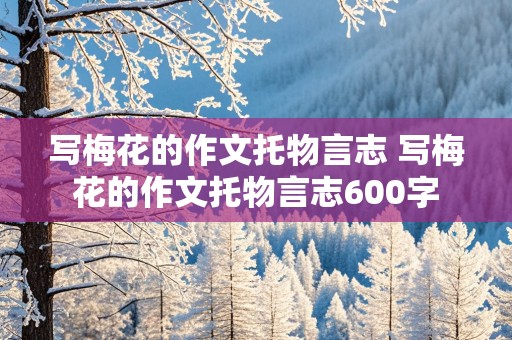 写梅花的作文托物言志 写梅花的作文托物言志600字