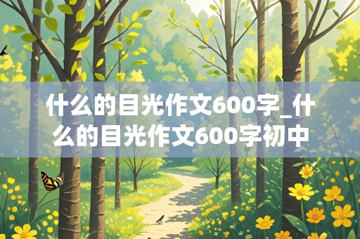 什么的目光作文600字_什么的目光作文600字初中