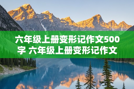 六年级上册变形记作文500字 六年级上册变形记作文500字左右