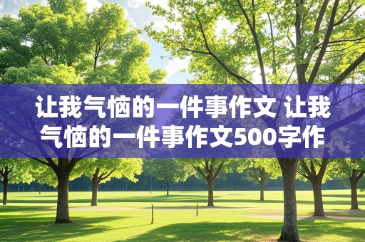 让我气恼的一件事作文 让我气恼的一件事作文500字作文