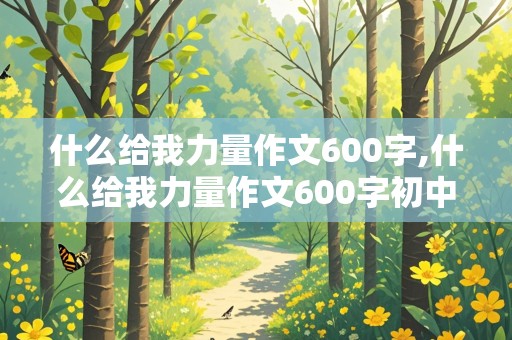 什么给我力量作文600字,什么给我力量作文600字初中作文