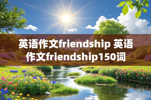 英语作文friendship 英语作文friendship150词