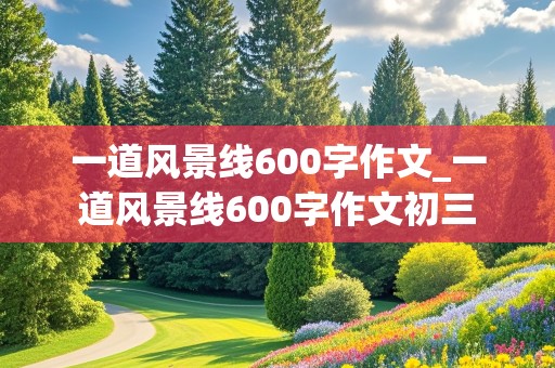 一道风景线600字作文_一道风景线600字作文初三