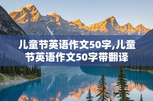 儿童节英语作文50字,儿童节英语作文50字带翻译