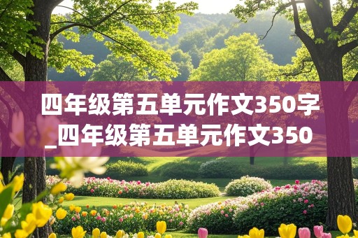 四年级第五单元作文350字_四年级第五单元作文350字作文范文