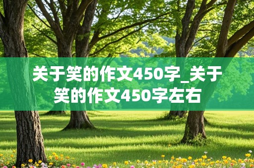 关于笑的作文450字_关于笑的作文450字左右