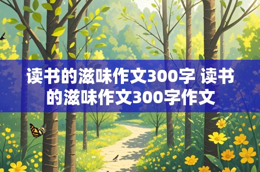 读书的滋味作文300字 读书的滋味作文300字作文