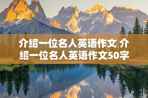 介绍一位名人英语作文 介绍一位名人英语作文50字