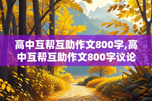 高中互帮互助作文800字,高中互帮互助作文800字议论文