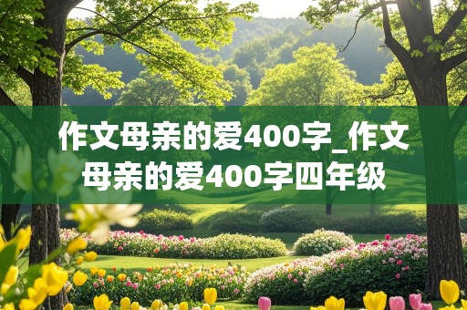 作文母亲的爱400字_作文母亲的爱400字四年级