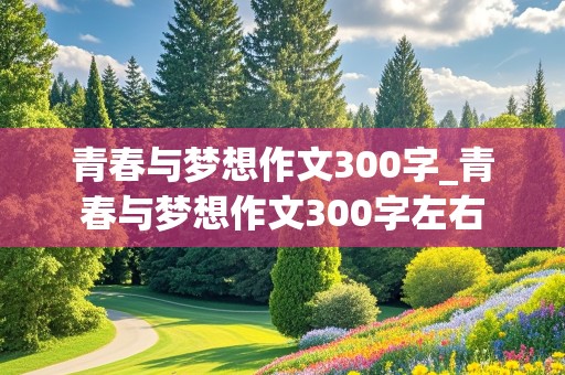 青春与梦想作文300字_青春与梦想作文300字左右