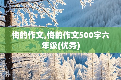 悔的作文,悔的作文500字六年级(优秀)