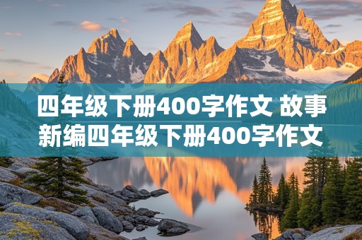 四年级下册400字作文 故事新编四年级下册400字作文