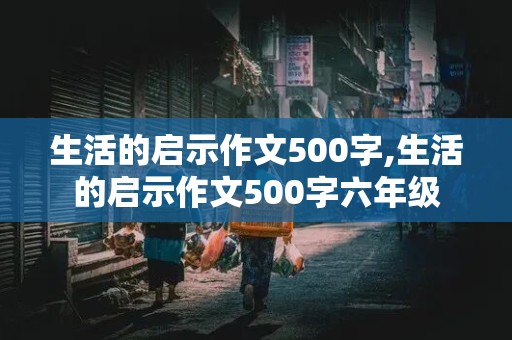 生活的启示作文500字,生活的启示作文500字六年级