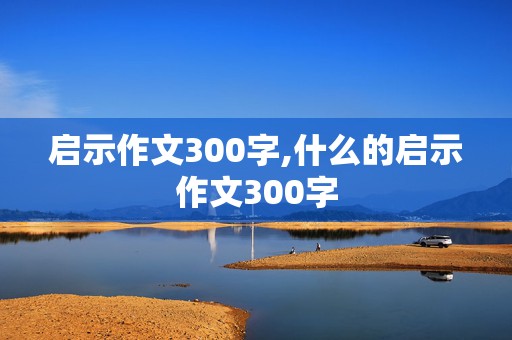 启示作文300字,什么的启示作文300字