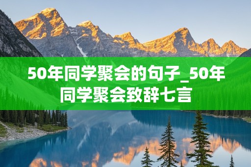 50年同学聚会的句子_50年同学聚会致辞七言