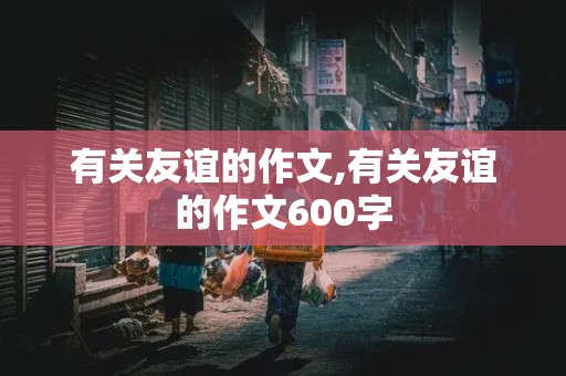 有关友谊的作文,有关友谊的作文600字