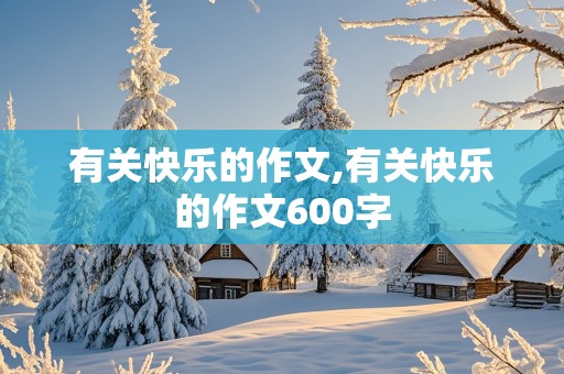 有关快乐的作文,有关快乐的作文600字