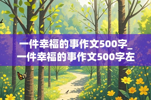 一件幸福的事作文500字_一件幸福的事作文500字左右