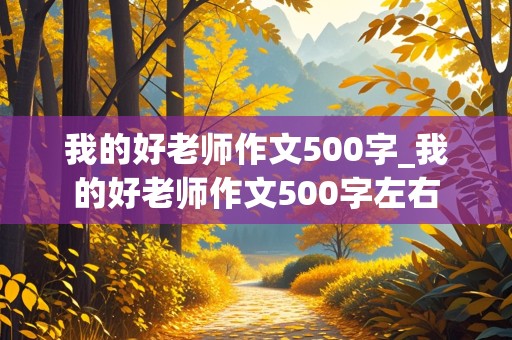 我的好老师作文500字_我的好老师作文500字左右