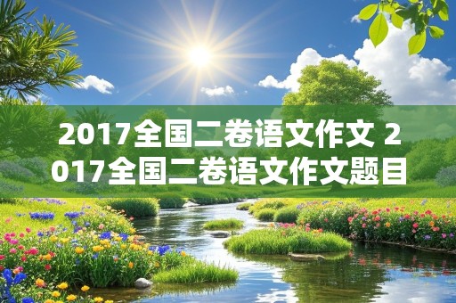 2017全国二卷语文作文 2017全国二卷语文作文题目