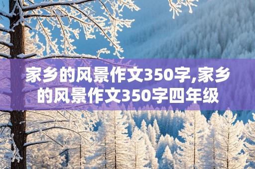 家乡的风景作文350字,家乡的风景作文350字四年级