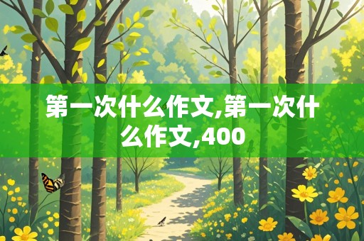 第一次什么作文,第一次什么作文,400