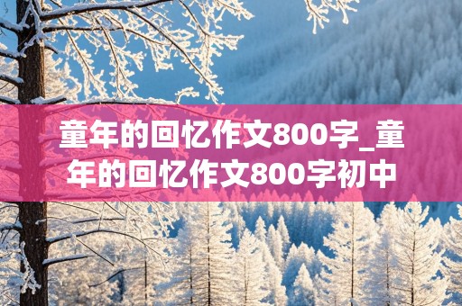 童年的回忆作文800字_童年的回忆作文800字初中