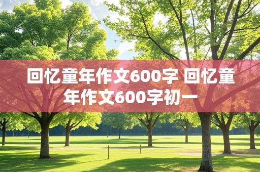 回忆童年作文600字 回忆童年作文600字初一